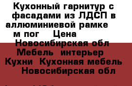 Кухонный гарнитур с фасадами из ЛДСП в аллюминиевой рамке 2,2 м/пог. › Цена ­ 27 000 - Новосибирская обл. Мебель, интерьер » Кухни. Кухонная мебель   . Новосибирская обл.